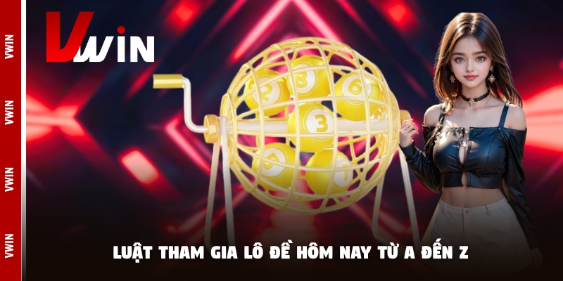 lo de hom nay luat tham gia Luật tham gia lô đề hôm nay từ A đến Z