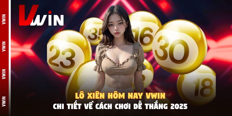 Lô Xiên Hôm Nay Vwin - Chi Tiết Về Cách Chơi Dễ Thắng 2025 lo xien hom nay vwin
