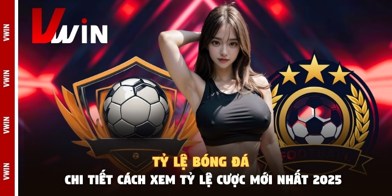 Tỷ Lệ Bóng Đá - Chi Tiết Cách Xem Tỷ Lệ Cược Mới Nhất 2025 ty le bong da